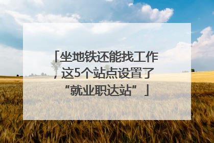 坐地铁还能找工作，这5个站点设置了“就业职达站”