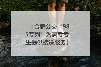 合肥公交“985专列”为高考考生提供接送服务