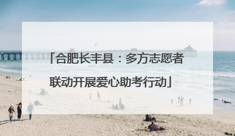 合肥长丰县：多方志愿者联动开展爱心助考行动