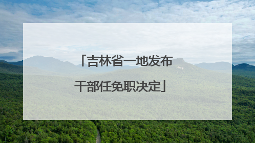 吉林省一地发布干部任免职决定