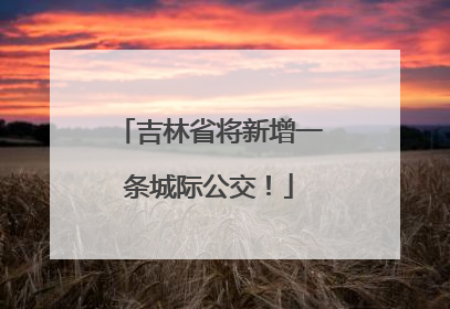 吉林省将新增一条城际公交！