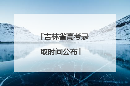 吉林省高考录取时间公布