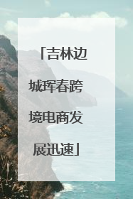 吉林边城珲春跨境电商发展迅速