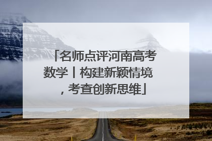 名师点评河南高考数学丨构建新颖情境，考查创新思维