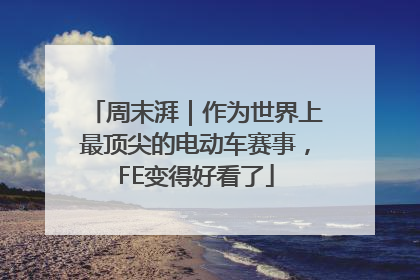 周末湃｜作为世界上最顶尖的电动车赛事，FE变得好看了