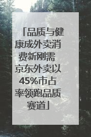 品质与健康成外卖消费新刚需 京东外卖以45%市占率领跑品质赛道