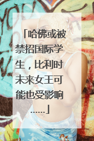 哈佛或被禁招国际学生，比利时未来女王可能也受影响……