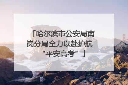 哈尔滨市公安局南岗分局全力以赴护航“平安高考”
