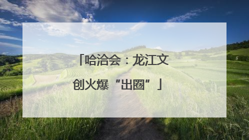 哈洽会：龙江文创火爆“出圈”
