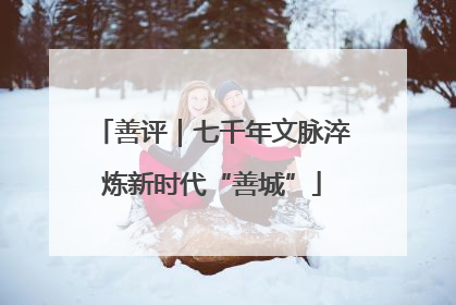 善评｜七千年文脉淬炼新时代“善城”