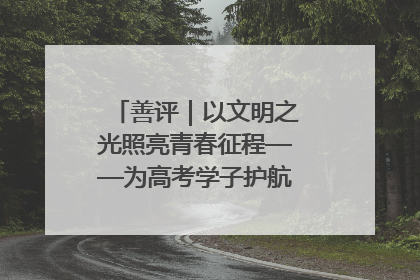 善评｜以文明之光照亮青春征程——为高考学子护航新时代成长之路