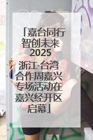 嘉台同行 智创未来 2025浙江·台湾合作周嘉兴专场活动在嘉兴经开区启幕