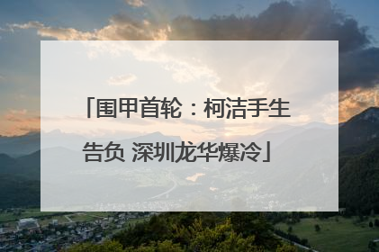 围甲首轮：柯洁手生告负 深圳龙华爆冷