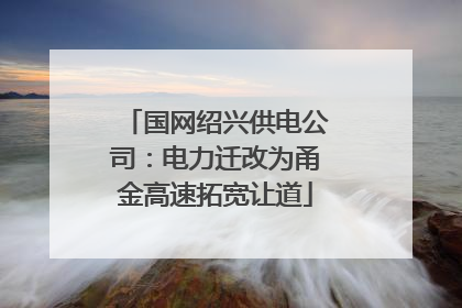 国网绍兴供电公司：电力迁改为甬金高速拓宽让道
