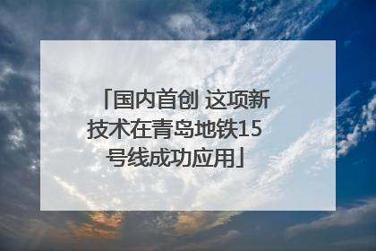 国内首创 这项新技术在青岛地铁15号线成功应用