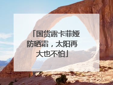 国货露卡菲娅防晒霜，太阳再大也不怕