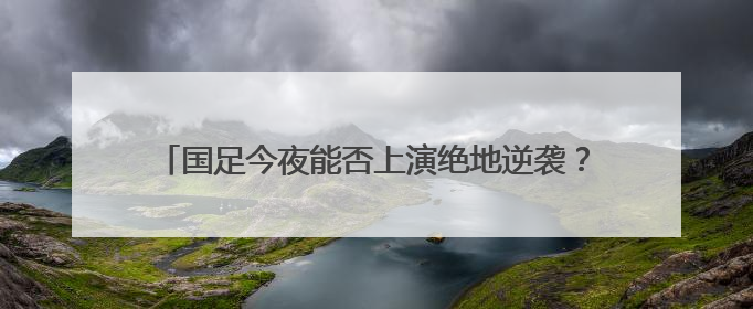 国足今夜能否上演绝地逆袭？张玉宁：胜利是唯一活路！