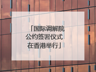 国际调解院公约签署仪式在香港举行