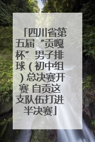 四川省第五届“贡嘎杯”男子排球（初中组）总决赛开赛 自贡这支队伍打进半决赛