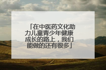 在中医药文化助力儿童青少年健康成长的路上，我们能做的还有很多