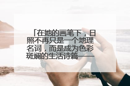 在她的画笔下，日照不再只是一个地理名词，而是成为色彩斑斓的生活诗篇——一位“90后”女孩对日照的深情告白