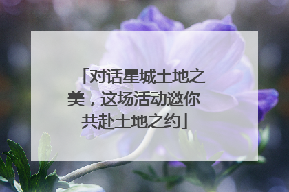 对话星城土地之美，这场活动邀你共赴土地之约