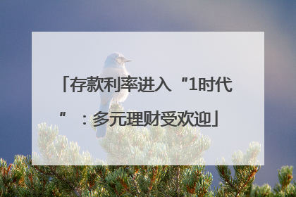 存款利率进入“1时代”：多元理财受欢迎