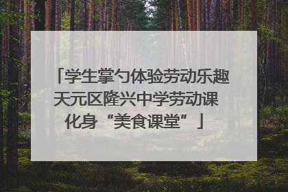 学生掌勺体验劳动乐趣 天元区隆兴中学劳动课化身“美食课堂”