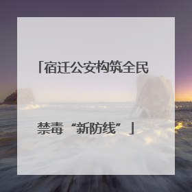 宿迁公安构筑全民禁毒“新防线”