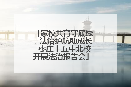 家校共育守底线，法治护航助成长—枣庄十五中北校开展法治报告会