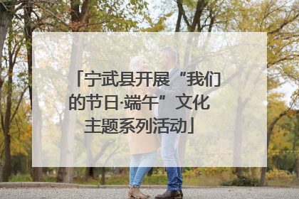 宁武县开展“我们的节日·端午”文化主题系列活动
