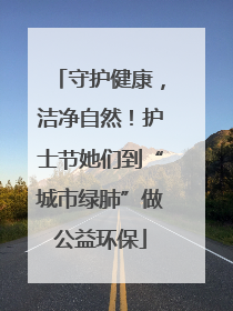守护健康，洁净自然！护士节她们到“城市绿肺”做公益环保