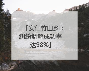 安仁竹山乡：纠纷调解成功率达98%