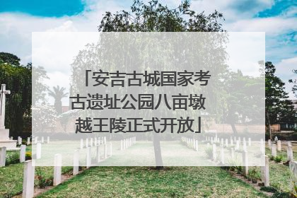 安吉古城国家考古遗址公园八亩墩越王陵正式开放