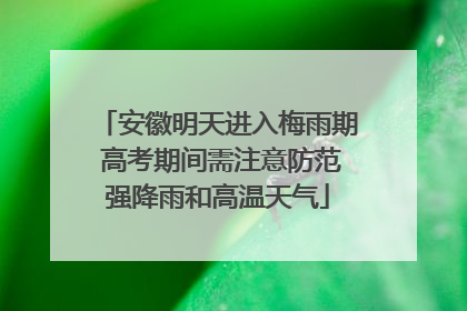 安徽明天进入梅雨期 高考期间需注意防范强降雨和高温天气