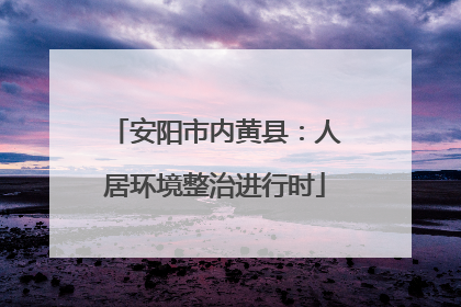 安阳市内黄县：人居环境整治进行时