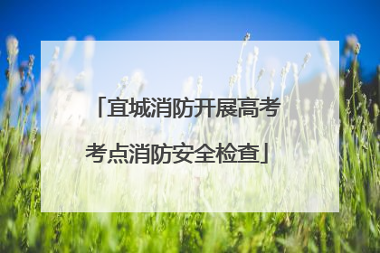 宜城消防开展高考考点消防安全检查
