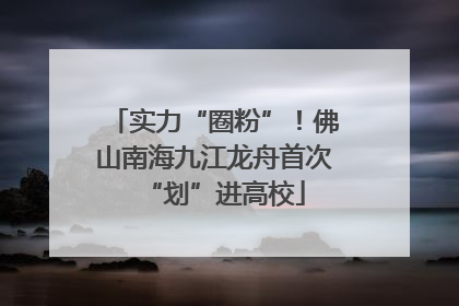 实力“圈粉”！佛山南海九江龙舟首次“划”进高校