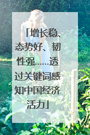 增长稳、态势好、韧性强……透过关键词感知中国经济活力