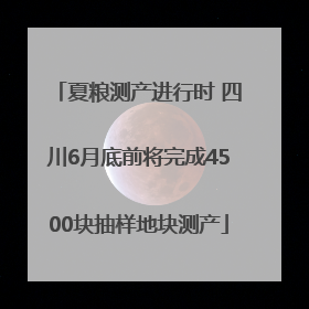 夏粮测产进行时 四川6月底前将完成4500块抽样地块测产