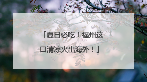 夏日必吃！福州这口清凉火出海外！
