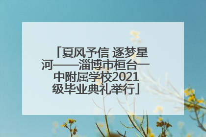 夏风予信 逐梦星河——淄博市桓台一中附属学校2021级毕业典礼举行