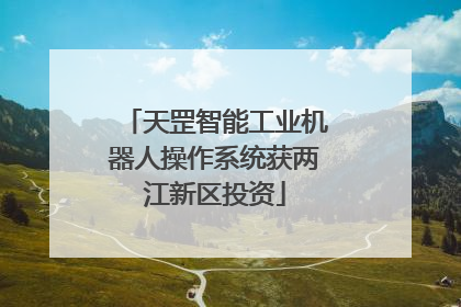 天罡智能工业机器人操作系统获两江新区投资