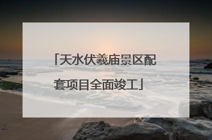 天水伏羲庙景区配套项目全面竣工