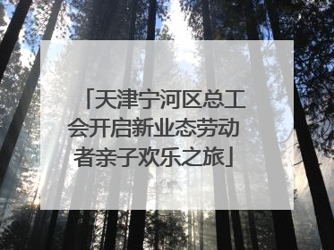天津宁河区总工会开启新业态劳动者亲子欢乐之旅