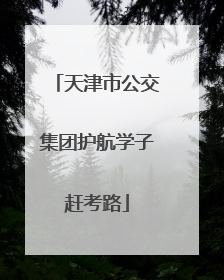 天津市公交集团护航学子赶考路