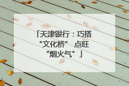 天津银行：巧搭“文化桥” 点旺“烟火气”