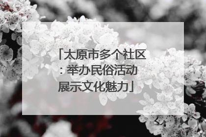 太原市多个社区：举办民俗活动 展示文化魅力