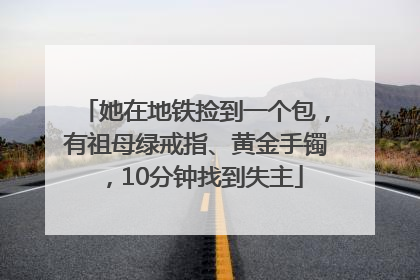 她在地铁捡到一个包，有祖母绿戒指、黄金手镯，10分钟找到失主