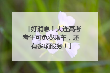 好消息！大连高考考生可免费乘车，还有多项服务！
